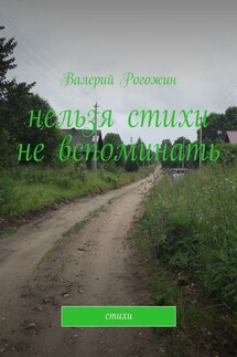 Нельзя стихи не вспоминать. Стихи - Валерий Рогожин