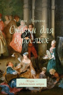 Сказки для взрослых. Жизнь – удивительная штука - Элла Маркина