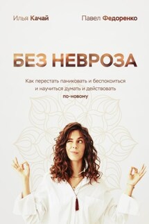 Без невроза. Как перестать паниковать и беспокоиться и научиться думать и действовать по-новому - Павел Федоренко, Илья Качай