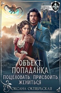 Объект: попаданка. Поцеловать, присвоить, жениться - Оксана Октябрьская