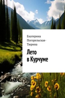 Лето в Курчуме - Екатерина Тюрина-Погорельская