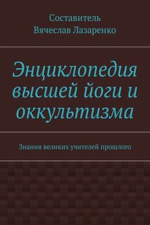 Энциклопедия высшей йоги и оккультизма. Знания великих учителей прошлого - Вячеслав Лазаренко