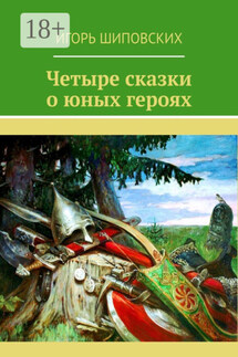 Четыре сказки о юных героях - Игорь Шиповских