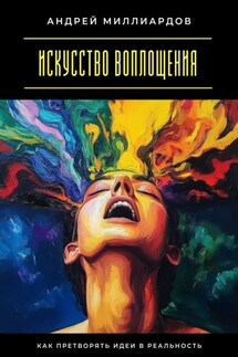 Искусство воплощения. Как претворять идеи в реальность - Андрей Миллиардов