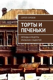 Торты и печеньки. Легенды и рецепты уральских сладостей - Сергей Скробов