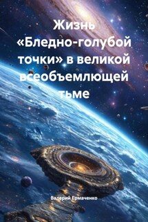 Жизнь «Бледно-голубой точки» в великой всеобъемлющей тьме - Валерий Ермаченко