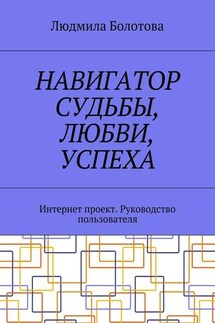 Навигатор судьбы, любви, успеха. Интернет проект. Руководство пользователя - Людмила Болотова