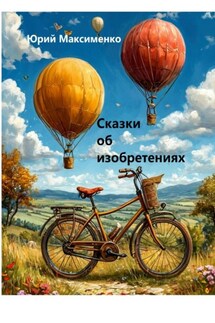 Сказки об изобретениях - Юрий Максименко