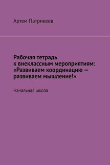 Рабочая тетрадь к внеклассным мероприятиям: «Развиваем координацию – развиваем мышление!». Начальная школа - Артем Патрикеев