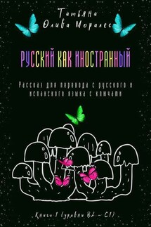 Русский как иностранный. Рассказ для перевода с русского и испанского языка с ключами. Книга 1 (уровни В2—С1) - Татьяна Олива Моралес
