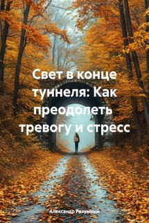 Свет в конце туннеля: Как преодолеть тревогу и стресс - Александр Разумный