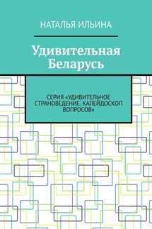 Удивительная Беларусь. Серия «Удивительное страноведение. Калейдоскоп вопросов» - Наталья Ильина