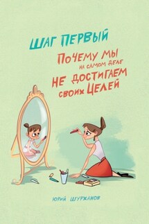 Шаг первый. Почему мы на самом деле не достигаем своих целей - Юрий Шурханов