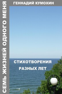 Семь жизней одного меня. Стихотворения разных лет - Геннадий Кумохин