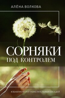 Сорняки под контролем. Избавляемся от нежелательных соседей - Алёна Волкова