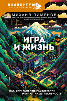 Игра и жизнь. Как виртуальные развлечения меняют нашу реальность - Михаил Пименов