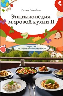 Энциклопедия мировой кухни – II. Серия книг «Боги нутрициологии и кулинарии» - Евгения Сихимбаева