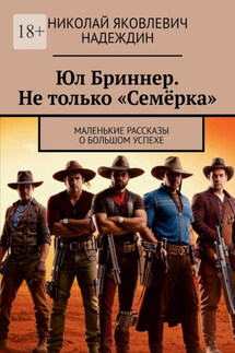 Юл Бриннер. Не только «Семёрка». Маленькие рассказы о большом успехе - Николай Надеждин