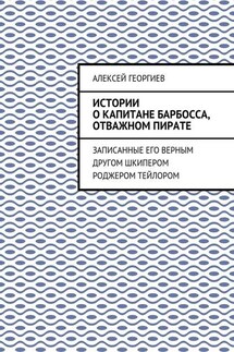 Истории о капитане Барбосса, отважном пирате. Записанные его верным другом шкипером Роджером Тейлором - Алексей Георгиев