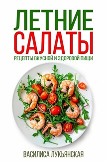 Летние салаты. Рецепты вкусной здоровой пищи - Василиса Лукьянская