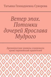 Ветер эпох. Потомки дочерей Ярослава Мудрого. Древнерусские княжны оздоровили кровь европейский правителей - Татьяна Суворова