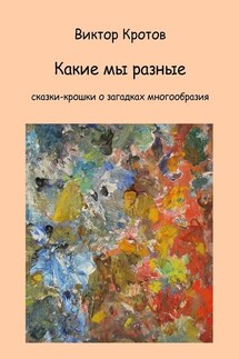 Какие мы разные. Сказки-крошки о загадках многообразия - Виктор Кротов