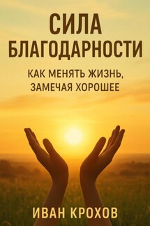 Сила благодарности: как менять жизнь, замечая хорошее - Иван Крохов
