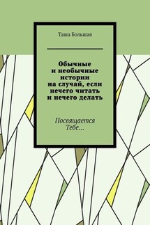 Обычные и необычные истории на случай, если нечего читать и нечего делать. Посвящается Тебе… - Таша Большая