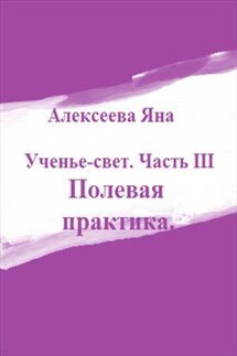 Ученье - свет. Часть 3. Полевая практика - Яна Алексеева