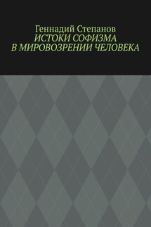 Истоки софизма в мировозрении человека - Геннадий Степанов