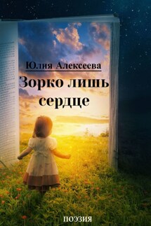 Зорко лишь сердце. Поэзия - Юлия Алексеева