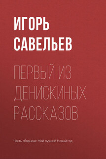 Первый из Денискиных рассказов - Игорь Савельев