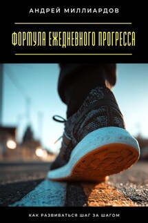 Формула ежедневного прогресса. Как развиваться шаг за шагом - Андрей Миллиардов