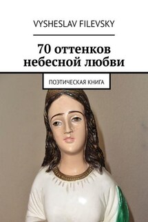 70 оттенков небесной любви. Поэтическая книга - Vysheslav Filevsky