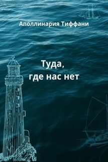 Туда, где нас нет - Аполлинария Тиффани