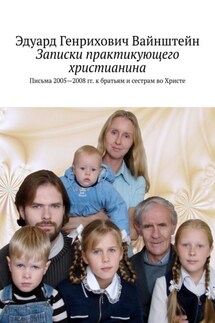 Записки практикующего христианина. Письма 2005—2008 гг. к братьям и сестрам во Христе - Эдуард Вайнштейн