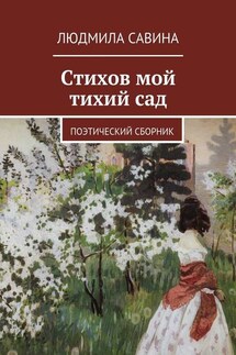 Стихов мой тихий сад. Поэтический сборник - Людмила Савина