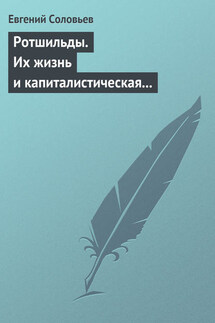 Ротшильды. Их жизнь и капиталистическая деятельность - Евгений Соловьев