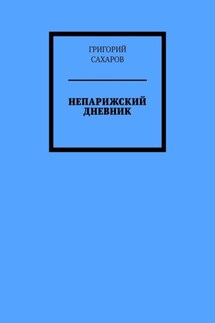 Непарижский дневник - Григорий Сахаров