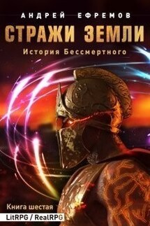 История Бессмертного-6. Стражи Земли - Андрей Ефремов
