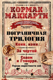 Пограничная трилогия: Кони, кони… За чертой. Содом и Гоморра, или Города окрестности сей - Кормак Маккарти