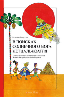 В Поисках Солнечного Бога Кетцалькоатля - Ирина Безуглая