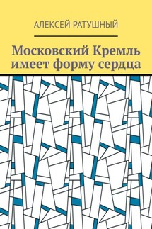 Московский Кремль имеет форму сердца - Алексей Ратушный