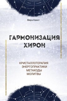 Гармонизация Хирон. Метакоды. Энергопрактики. Молитвы - Мира Квант
