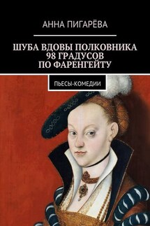 Шуба вдовы полковника. 98 градусов по Фаренгейту. Пьесы-комедии - Анна Пигарёва