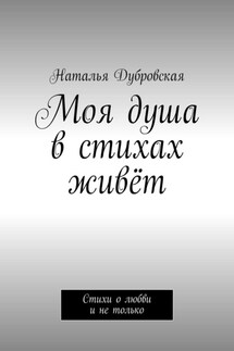 Моя душа в стихах живёт. Стихи о любви и не только - Наталья Дубровская