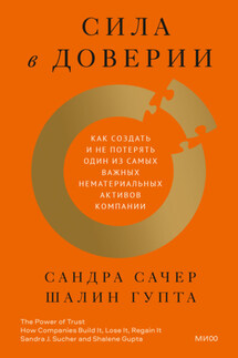 Сила в доверии. Как создать и не потерять один из самых важных нематериальных активов компании - Сандра Сачер, Шалин Гупта