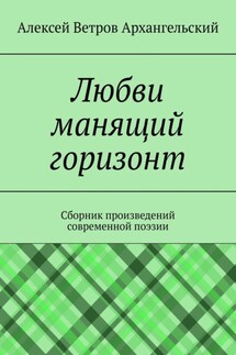 Любви манящий горизонт. Сборник произведений современной поэзии - Алексей Ветров Архангельский