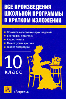 Все произведения школьной программы в кратком изложении. 10 класс - Игорь Родин
