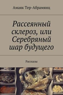 Рассеянный склероз, или Серебряный шар будущего. Рассказы - Амаяк Тер-Абрамянц